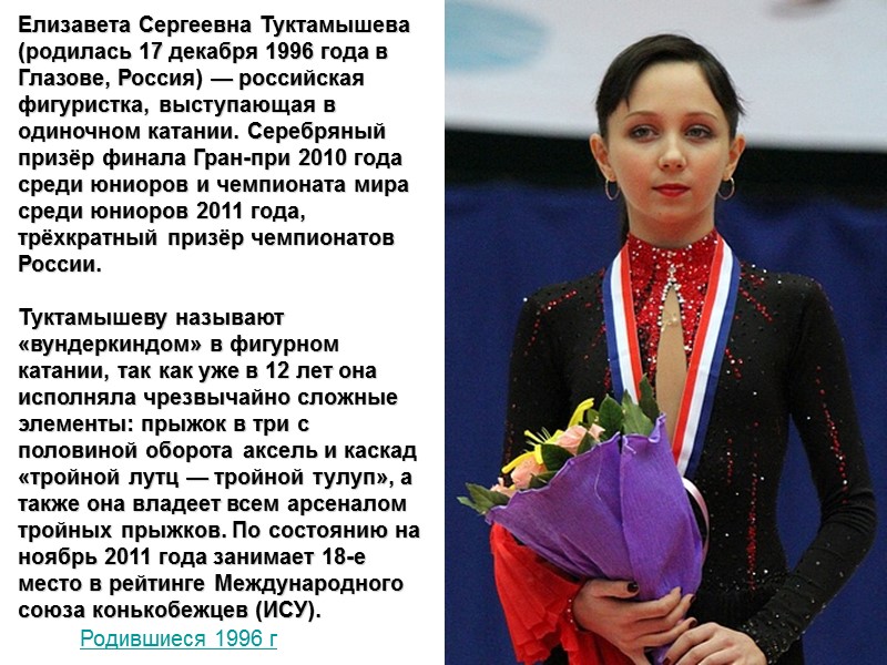 Елизавета Сергеевна Туктамышева (родилась 17 декабря 1996 года в Глазове, Россия) — российская фигуристка,